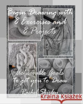 Begin Drawing with 8 Exercises and 8 Projects: Achievable Goals to get you to Draw