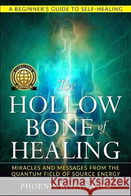 The Hollow Bone of Healing: Miracles and Messages from the Quantum Field of Source Energy