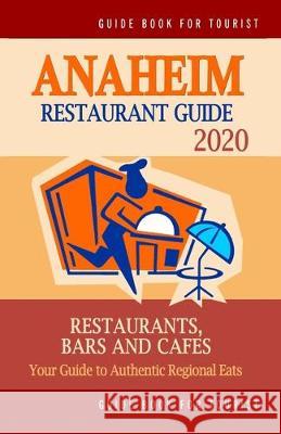 Anaheim Restaurant Guide 2020: Your Guide to Authentic Regional Eats in Anaheim, California (Restaurant Guide 2020)