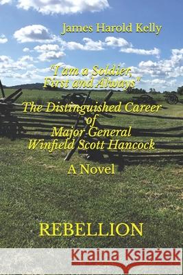 I am a Soldier, First and Always: The Distinguished Career of Winfield Scott Hancock Volume I: Rebellion
