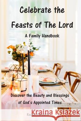 Celebrate the Feasts of The Lord: A Family Handbook: Discover the Beauty and Blessings of God's Appointed Times