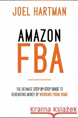 Amazon FBA: The ultimate step-by-step guide to generating money by working from home