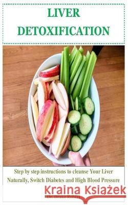 Liver Detoxification: Step by step instructions to Cleanse Your Liver Naturally, Switch Diabetes and High Blood Pressure