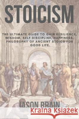 Stoicism: The Ultimate Guide To Gain Resilience, Wisdom, Self Discipline, Happiness, Philosophy of Ancient Stoics for Good Life