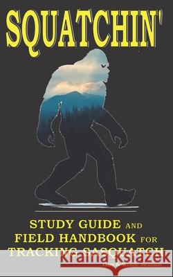 Squatchin': Study Guide and Field Handbook for Tracking Sasquatch