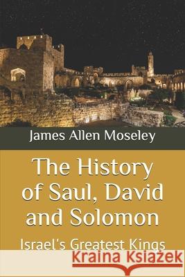 The History of Saul, David and Solomon: Israel's Greatest Kings