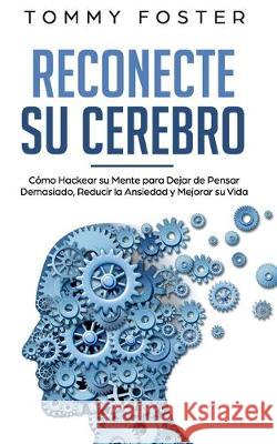 Reconecte su Cerebro: Cómo Hackear su Mente para Dejar de Pensar Demasiado, Reducir la Ansiedad y Mejorar su Vida