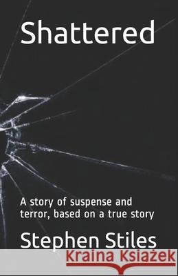 Shattered: A story of suspense and terror, based on a true story