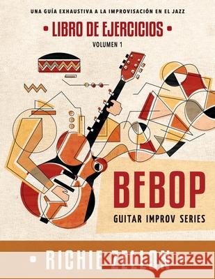 Bebop Guitar Improv Series VOL 1 - Libro de Ejercicios: Una Guía Exhaustiva a la Improvisación en el Jazz