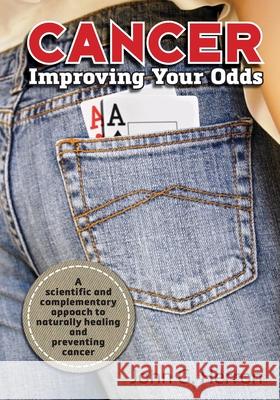 Cancer: Improving Your Odds: A Science-Based Approach to Naturally Preventing and Treating Cancer