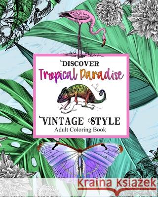Discover Topical Paradise Vintage Style: Adult Coloring Book: Explore Coloring Pages with Exotic Birds & Animals, Botanical Plants, Jungles, Tropical