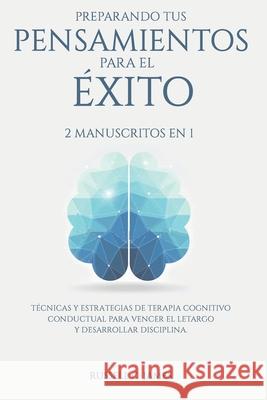 Preparando tus pensamientos para el éxito: 2 manuscritos en 1. Técnicas y estrategias de terapia cognitivo conductual para vencer el letargo y desarro