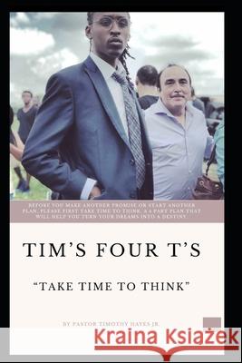 Tim's Four T's: Take Time To Think: BEFORE YOU MAKE ANOTHER PROMISE OR START ANOTHER PLAN, PLEASE FIRST TAKE TIME TO THINK. A 4 PART P