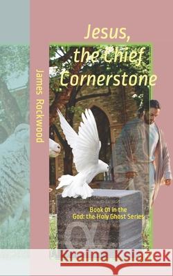 Jesus, the Chief Cornerstone: Book 01 In the Series God: the Holy Ghost