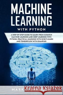 Machine Learning with Python: A Step-By-Step Guide in Learning from Scratch Machine Learning and Deep Learning with Python, a Practical Learning wit