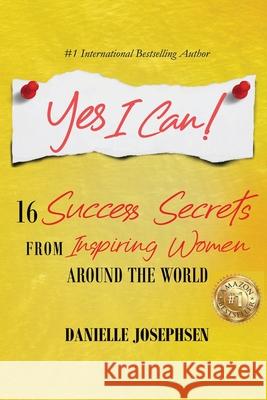 Yes I Can!: 16 Success Secrets of Inspiring Women from Around the World