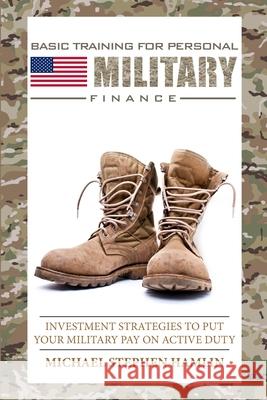 Basic Training for Personal Military Finance: Investment Strategies to Put Your Military Pay on Active Duty