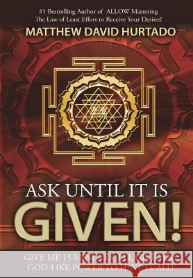 Ask Until It Is Given!: I'll Give You God-Like Power to Have It All!