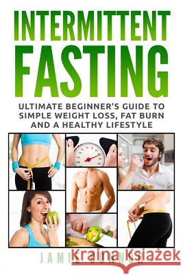 Intermittent Fasting: Ultimate Beginner's Guide to Simple Weight Loss, Fat Burn and a Healthy Lifestyle