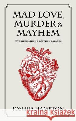 Mad Love, Murder and Mayhem: Favorite English and Scottish Ballads