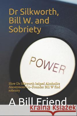 Dr Silkworth, Bill W. and Sobriety: How Dr Silkworth Helped Alcoholics Anonymous Co-Founder Bill W Find Sobriety