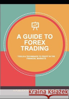 A Guide to Forex Trading: Tools and Techniques to Profit in the Financial Markets