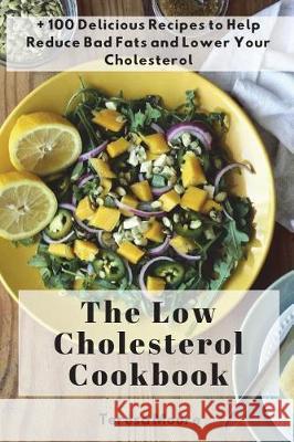 The Low Cholesterol Cookbook: + 100 Delicious Recipes to Help Reduce Bad Fats and Lower Your Cholesterol