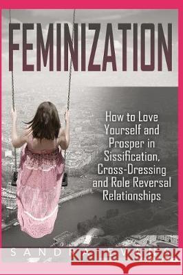 Feminization - How to Love Yourself and Prosper in Sissification, Cross-Dressing and Role Reversal Relationships