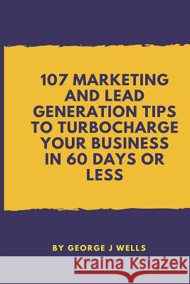 107 Marketing and Lead Generation Tips to Turbocharge Your Business in 60 Days or Less