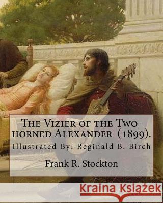 The Vizier of the Two-horned Alexander (1899). By: Frank R. Stockton: Illustrated By: Reginald B. Birch (May 2, 1856 - June 17, 1943) was an English-A