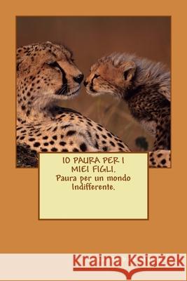 IO PAURA PER I MIEI FIGLI. Paura per un mondo Indifferente.