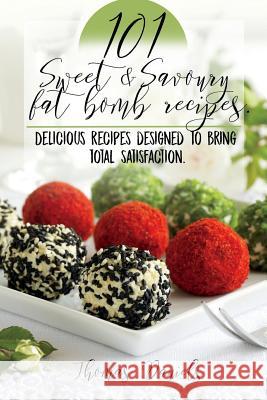 101 Sweet and Savory Fat Bomb Recipes: 101 Sweet And Savory Fat Bombs For Weight Loss, Ketogenic Diet For Fat Loss, Cookbook With 100 Recipes, Delicio