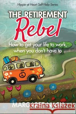 The Retirement Rebel: How to get your life to work, when you don't have to