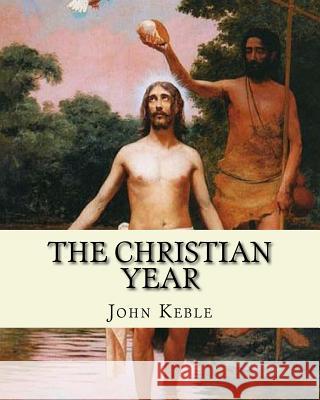 The Christian Year, By: John Keble: A series of poems for every day of the year for Christians written by John Keble .