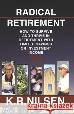 Radical Retirement: How to Survive and Thrive in Retirement with Little Savings or Investment Income