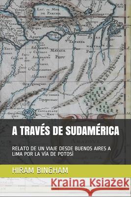 A Través de Sudamérica: Relato de Un Viaje Desde Buenos Aires a Lima Por La Vía de Potosí