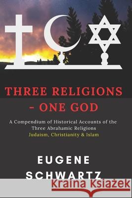 Three Religions - One God: A Compendium of Historical Accounts of the Three Abrahamic Religions