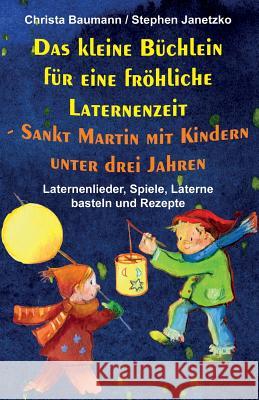 Das Kleine B?chlein F?r Eine Fr?hliche Laternenzeit - Sankt Martin Mit Kindern Unter Drei Jahren: Laternenlieder, Spiele, Laterne Basteln Und Rezepte