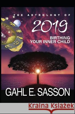 The Astrology of 2019 - Birthing Your Inner Child: Your Cosmic GPS for Navigating the Astrological Trends of the Year Ahead