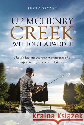 Up McHenry Creek Without a Paddle: The Bodacious Fishing Adventures of a Simple Man from Rural Arkansas