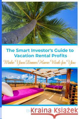 The Smart Investor's Guide to Vacation Rental Profits: Make Your Second Home Work For You