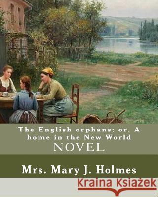 The English orphans; or, A home in the New World, By: Mrs. Mary J. Holmes: NOVEL...Mary Jane Holmes (April 5, 1825 - October 6, 1907) was a bestsellin