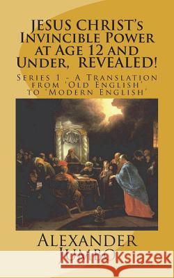 JESUS CHRIST's Invincible Power at Age 12 and Under, REVEALED!: Great Healing, Great Exorcising; Destroying Every power of Satan, when Requested!