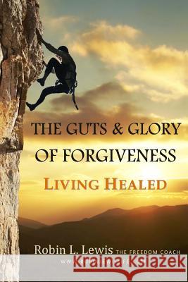 The Guts & Glory of Forgiveness: Living Healed