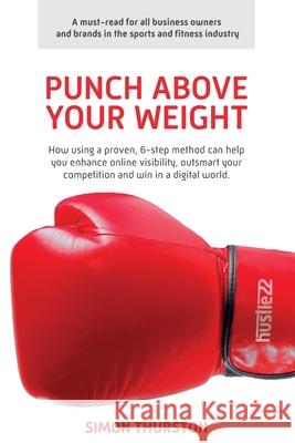 Punch Above Your Weight: How using a proven, 6-step method can help you enhance online visibility, outsmart your competition and win in a digit