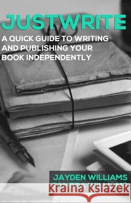 Justwrite: A Quick Guide to Writing and Publishing Your Book Independently