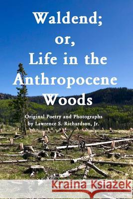 Waldend; or, Life in the Anthropocene Woods.: Original Photos and Poems from the Anthropocene Trail