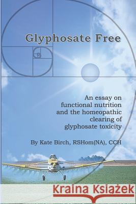 Glyphosate Free: An Essay on Functional Nutrition and the Homeopathic Clearing of Glyphosate Toxicity