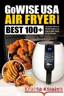 GoWise USA Air Fryer Cookbook: BEST 100+ Complete Delicious Simple Healthy and Easy to Make Crispy Air Fry Recipes