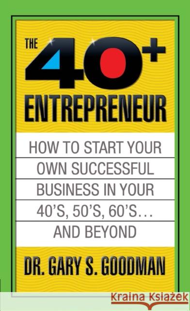 The Forty Plus Entrepreneur: How to Start a Successful Business in Your 40's, 50's and Beyond: How to Start a Successful Business in Your 40's, 50's a